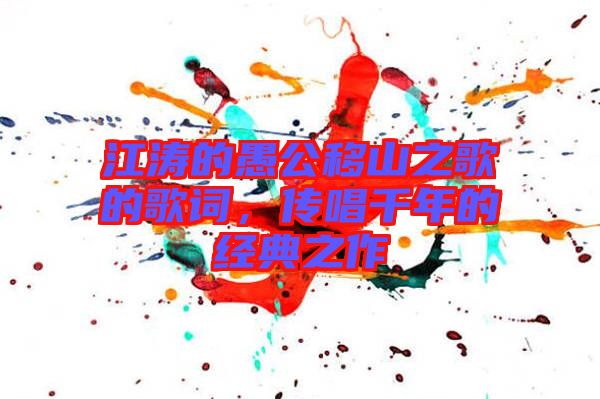 江濤的愚公移山之歌的歌詞，傳唱千年的經(jīng)典之作
