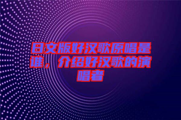 日文版好漢歌原唱是誰，介紹好漢歌的演唱者