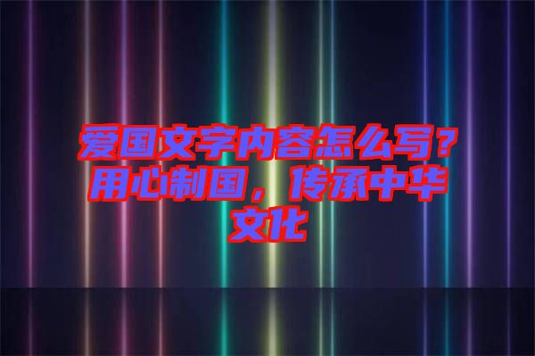 愛國文字內(nèi)容怎么寫？用心制國，傳承中華文化