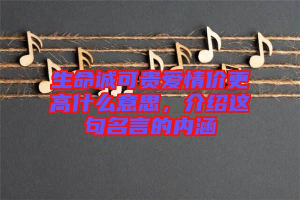 生命誠可貴愛情價更高什么意思，介紹這句名言的內涵