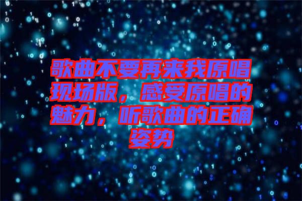 歌曲不要再來我原唱現(xiàn)場版，感受原唱的魅力，聽歌曲的正確姿勢