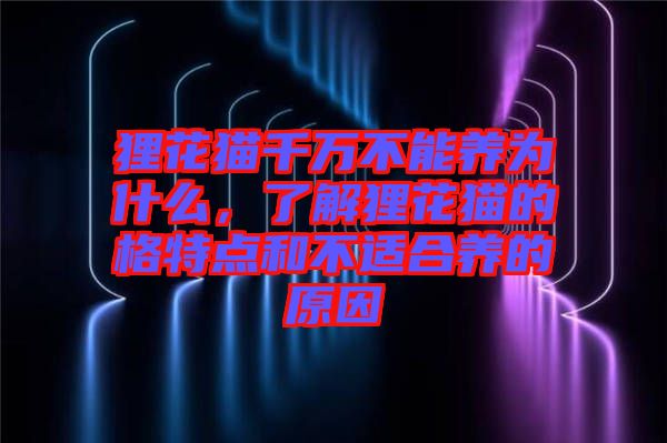 貍花貓千萬不能養(yǎng)為什么，了解貍花貓的格特點(diǎn)和不適合養(yǎng)的原因