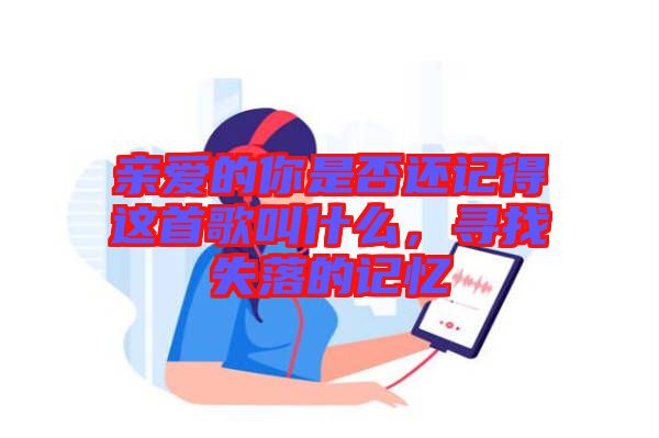 親愛的你是否還記得這首歌叫什么，尋找失落的記憶