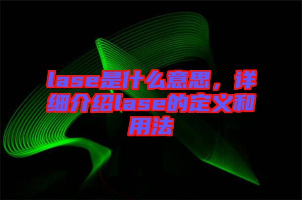 lase是什么意思，詳細介紹lase的定義和用法