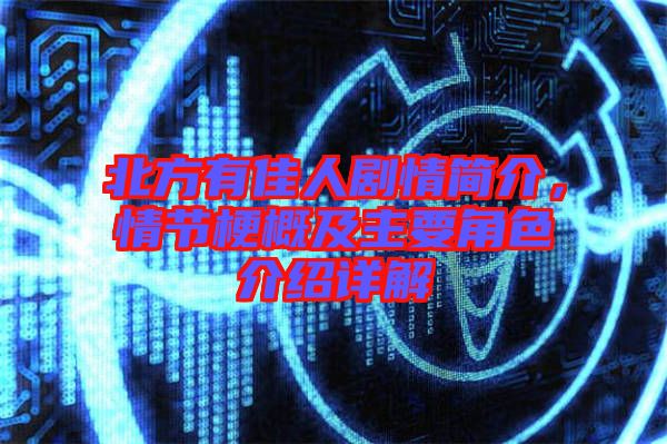 北方有佳人劇情簡介，情節(jié)梗概及主要角色介紹詳解