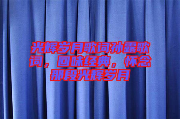 光輝歲月歌詞孫露歌詞，回味經(jīng)典，懷念那段光輝歲月