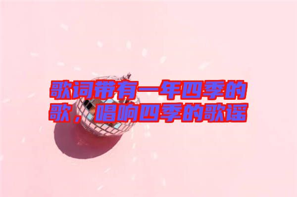 歌詞帶有一年四季的歌，唱響四季的歌謠