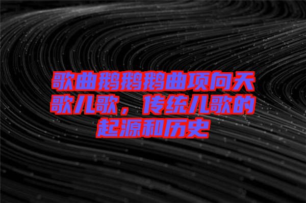 歌曲鵝鵝鵝曲項(xiàng)向天歌兒歌，傳統(tǒng)兒歌的起源和歷史