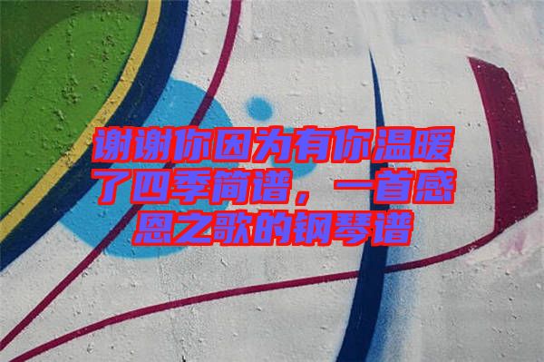 謝謝你因為有你溫暖了四季簡譜，一首感恩之歌的鋼琴譜