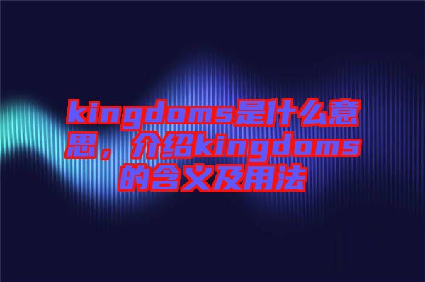 kingdoms是什么意思，介紹kingdoms的含義及用法