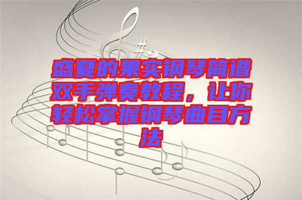 盛夏的果實(shí)鋼琴簡(jiǎn)譜雙手彈奏教程，讓你輕松掌握鋼琴曲目方法