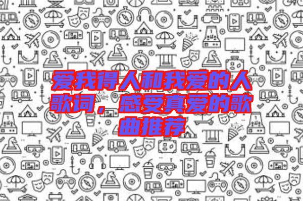 愛我得人和我愛的人歌詞，感受真愛的歌曲推薦