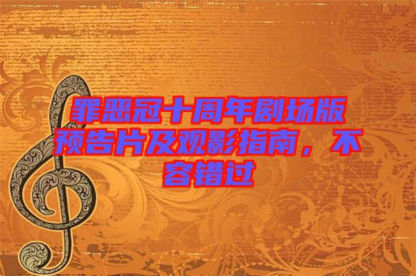 罪惡冠十周年劇場版預(yù)告片及觀影指南，不容錯過