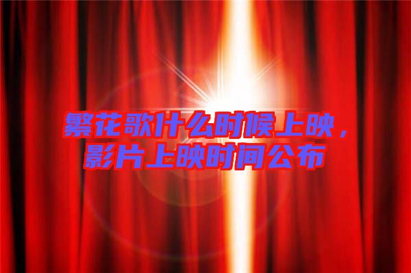 繁花歌什么時候上映，影片上映時間公布