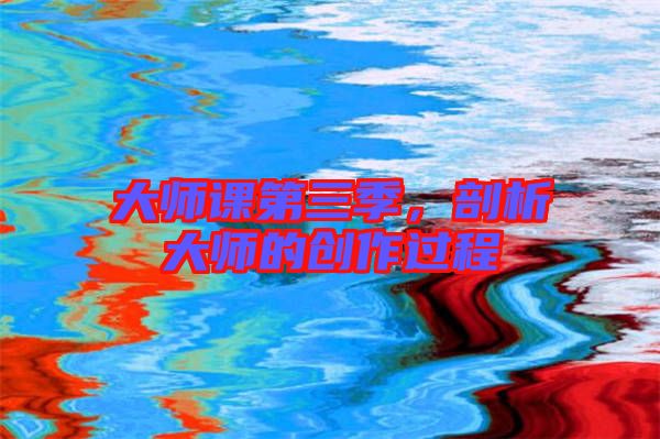 大師課第三季，剖析大師的創(chuàng)作過程