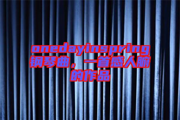 onedayinspring鋼琴曲，一首感人腑的作品