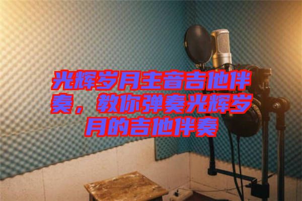 光輝歲月主音吉他伴奏，教你彈奏光輝歲月的吉他伴奏