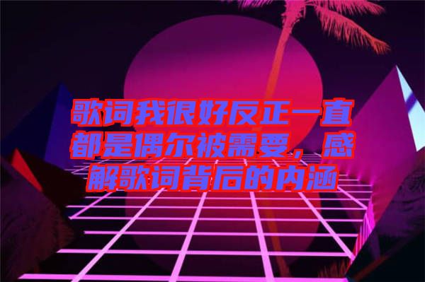 歌詞我很好反正一直都是偶爾被需要，感解歌詞背后的內(nèi)涵
