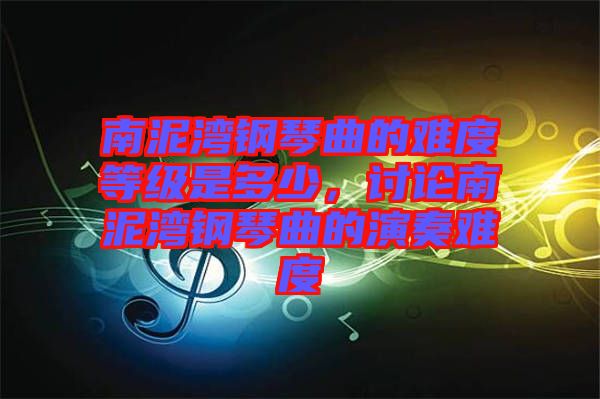 南泥灣鋼琴曲的難度等級(jí)是多少，討論南泥灣鋼琴曲的演奏難度