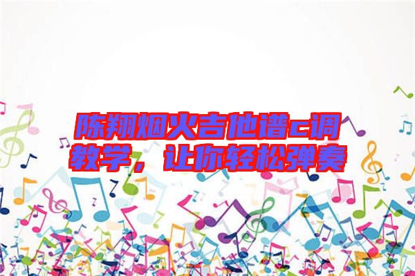 陳翔煙火吉他譜c調(diào)教學(xué)，讓你輕松彈奏