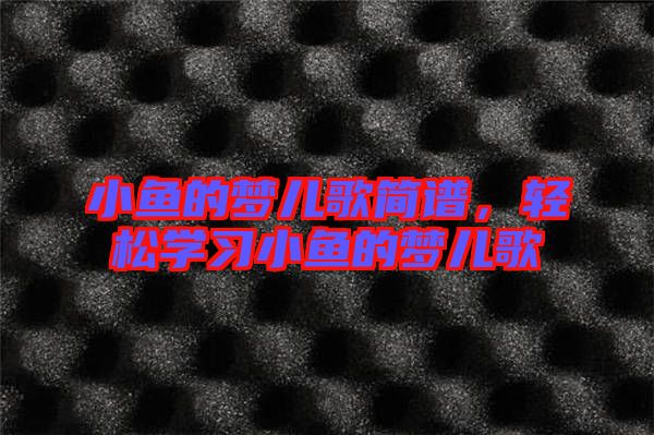 小魚的夢兒歌簡譜，輕松學(xué)習(xí)小魚的夢兒歌