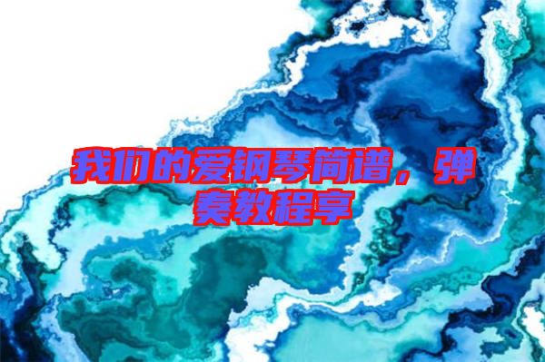 我們的愛(ài)鋼琴簡(jiǎn)譜，彈奏教程享
