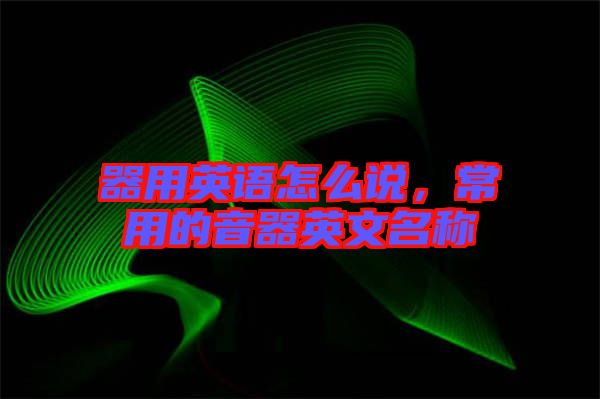 器用英語怎么說，常用的音器英文名稱