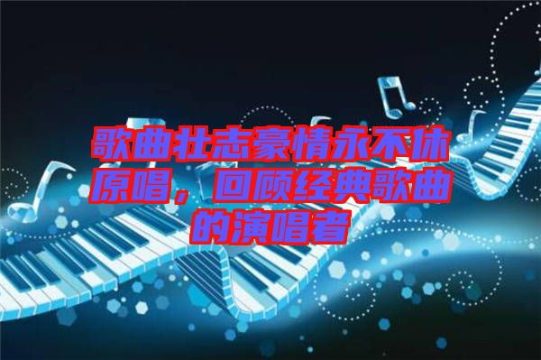 歌曲壯志豪情永不休原唱，回顧經(jīng)典歌曲的演唱者
