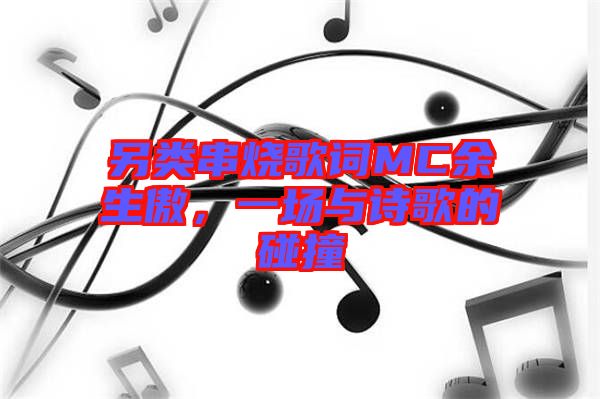 另類串燒歌詞MC余生傲，一場(chǎng)與詩(shī)歌的碰撞