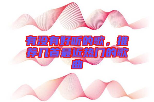有沒有好聽的歌，推薦幾首最近熱門的歌曲