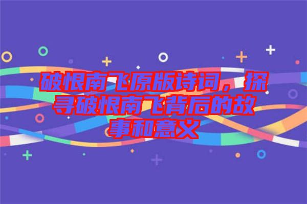 破恨南飛原版詩詞，探尋破恨南飛背后的故事和意義