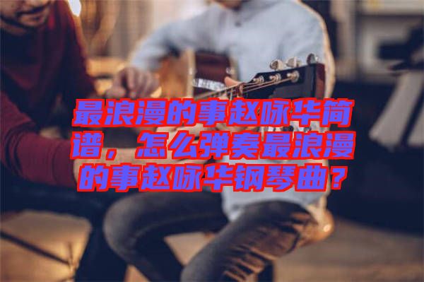 最浪漫的事趙詠華簡譜，怎么彈奏最浪漫的事趙詠華鋼琴曲？
