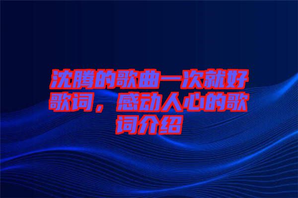 沈騰的歌曲一次就好歌詞，感動(dòng)人心的歌詞介紹