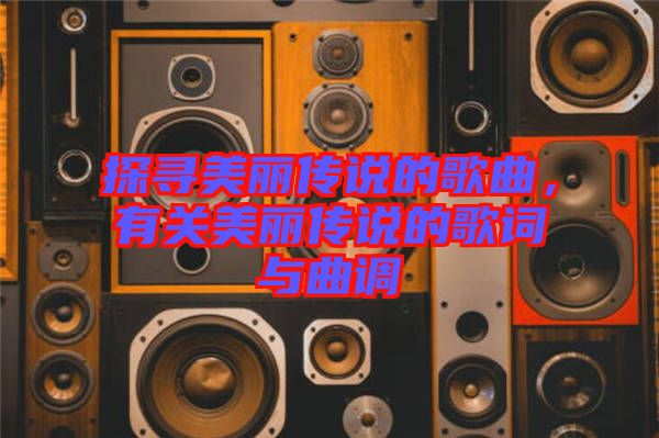 探尋美麗傳說的歌曲，有關(guān)美麗傳說的歌詞與曲調(diào)