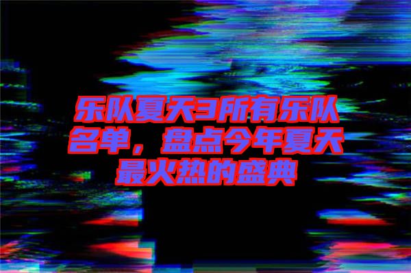 樂隊(duì)夏天3所有樂隊(duì)名單，盤點(diǎn)今年夏天最火熱的盛典
