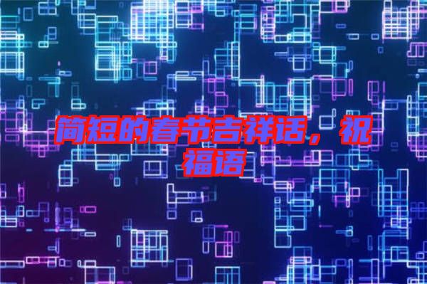 簡短的春節(jié)吉祥話，祝福語