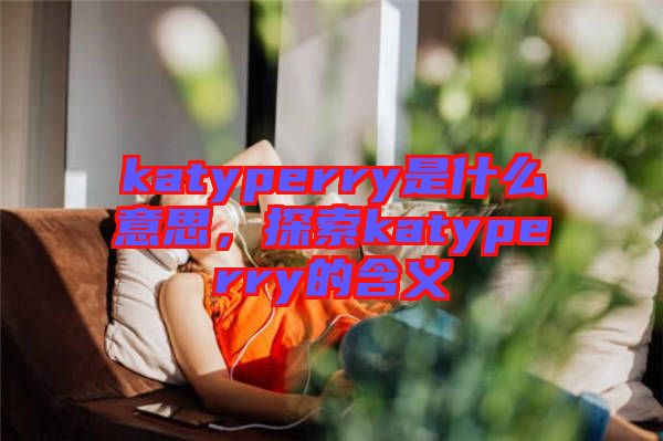 katyperry是什么意思，探索katyperry的含義