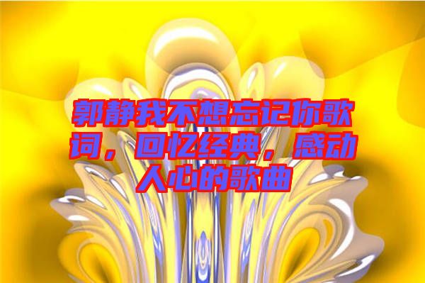 郭靜我不想忘記你歌詞，回憶經(jīng)典，感動(dòng)人心的歌曲