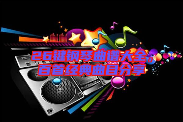 26鍵鋼琴曲譜大全，百首經(jīng)典曲目分享