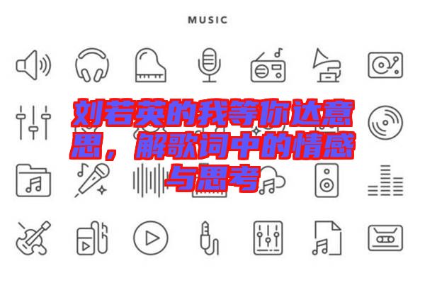 劉若英的我等你達(dá)意思，解歌詞中的情感與思考