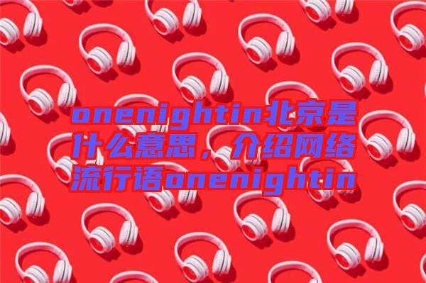 onenightin北京是什么意思，介紹網(wǎng)絡流行語onenightin