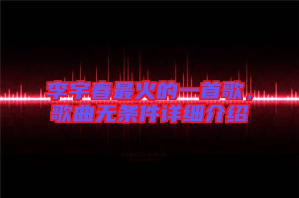 李宇春最火的一首歌，歌曲無條件詳細介紹