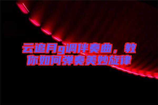 云追月g調(diào)伴奏曲，教你如何彈奏美妙旋律