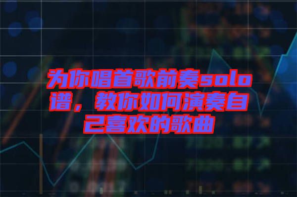 為你唱首歌前奏solo譜，教你如何演奏自己喜歡的歌曲