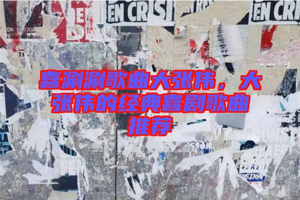 喜涮涮歌曲大張偉，大張偉的經(jīng)典喜劇歌曲推薦