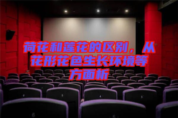 荷花和蓮花的區(qū)別，從花形花色生長(zhǎng)環(huán)境等方面析