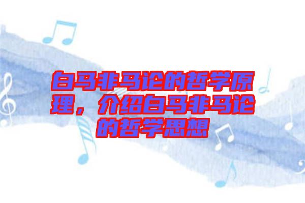 白馬非馬論的哲學(xué)原理，介紹白馬非馬論的哲學(xué)思想