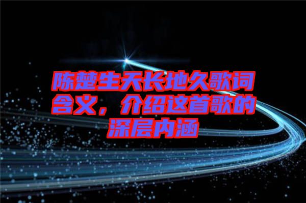 陳楚生天長地久歌詞含義，介紹這首歌的深層內(nèi)涵