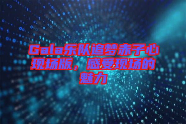 Gala樂隊追夢赤子心現(xiàn)場版，感受現(xiàn)場的魅力