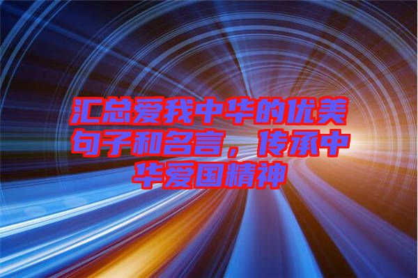 匯總愛我中華的優(yōu)美句子和名言，傳承中華愛國(guó)精神